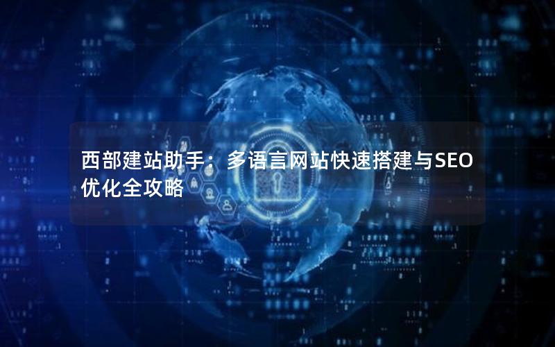 西部建站助手：多语言网站快速搭建与SEO优化全攻略