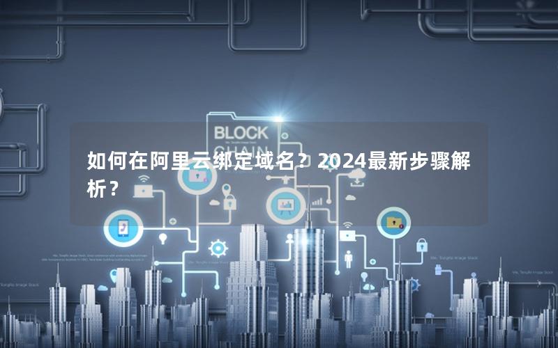如何在阿里云绑定域名？2024最新步骤解析？