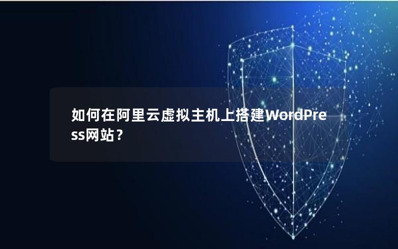 如何在阿里云虚拟主机上搭建WordPress网站？