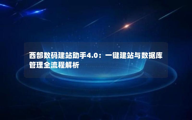 西部数码建站助手4.0：一键建站与数据库管理全流程解析