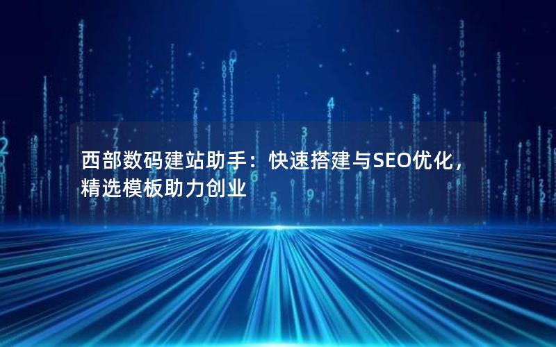 西部数码建站助手：快速搭建与SEO优化，精选模板助力创业