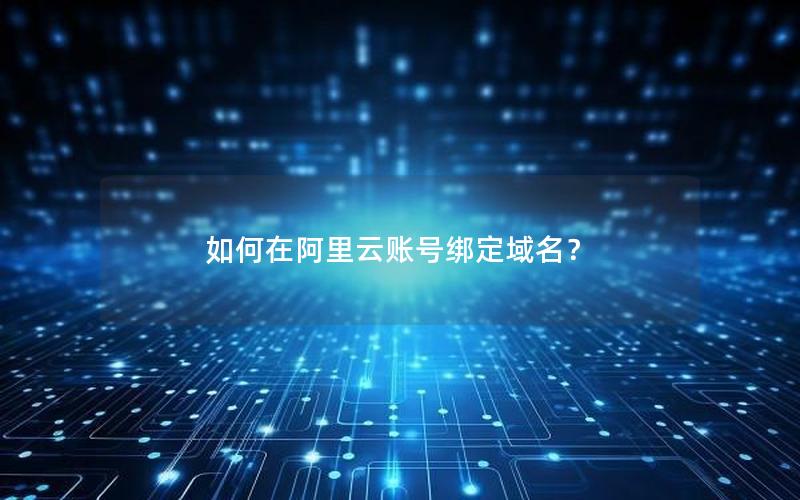 如何在阿里云账号绑定域名？