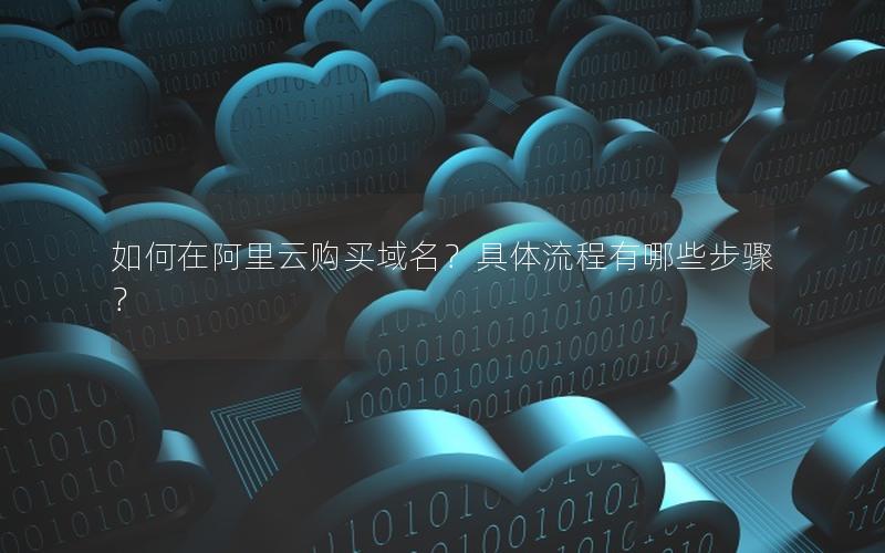 如何在阿里云购买域名？具体流程有哪些步骤？