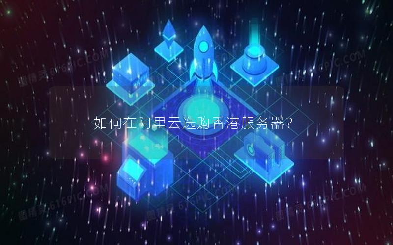 如何在阿里云选购香港服务器？