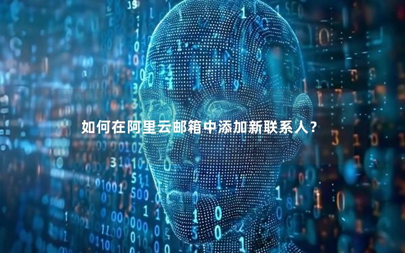 如何在阿里云邮箱中添加新联系人？