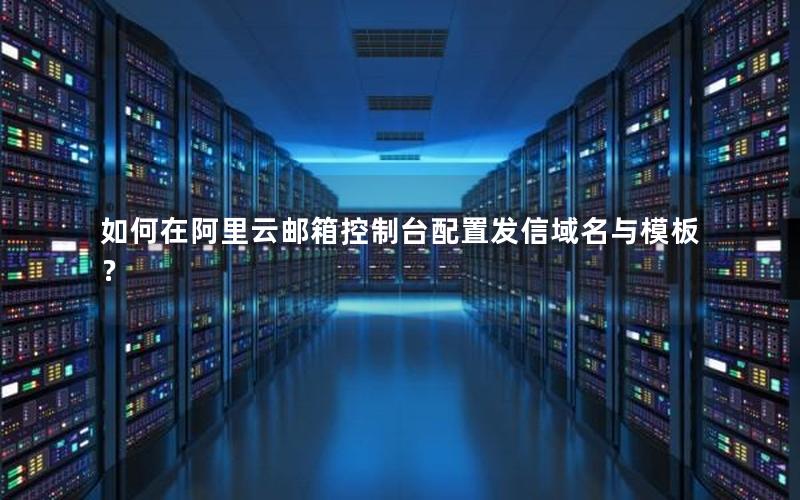 如何在阿里云邮箱控制台配置发信域名与模板？