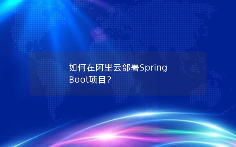 如何在阿里云部署Spring Boot项目？