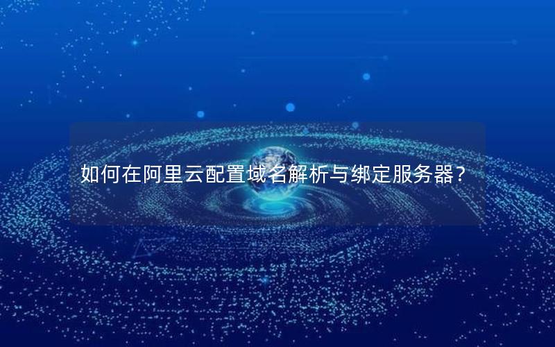 如何在阿里云配置域名解析与绑定服务器？