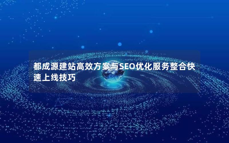 都成源建站高效方案与SEO优化服务整合快速上线技巧