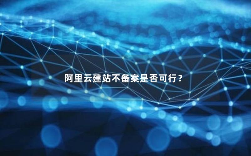 阿里云建站不备案是否可行？