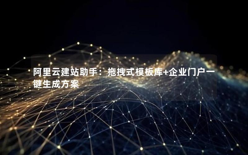 阿里云建站助手：拖拽式模板库+企业门户一键生成方案