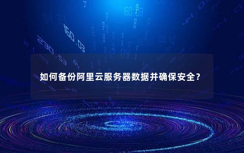 如何备份阿里云服务器数据并确保安全？