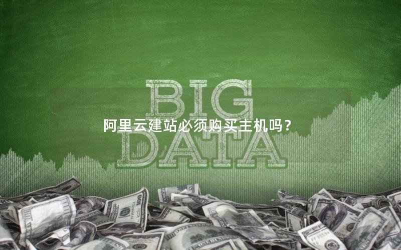 阿里云建站必须购买主机吗？