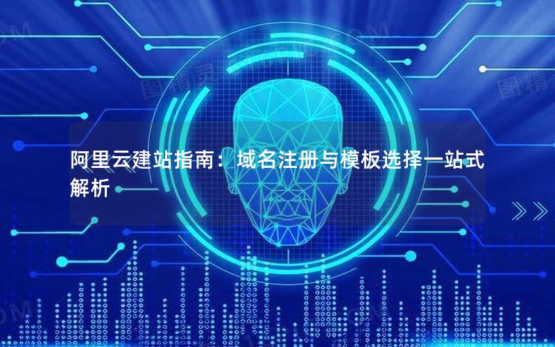 阿里云建站指南：域名注册与模板选择一站式解析