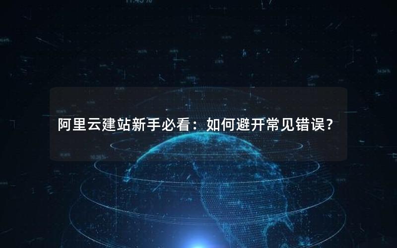阿里云建站新手必看：如何避开常见错误？