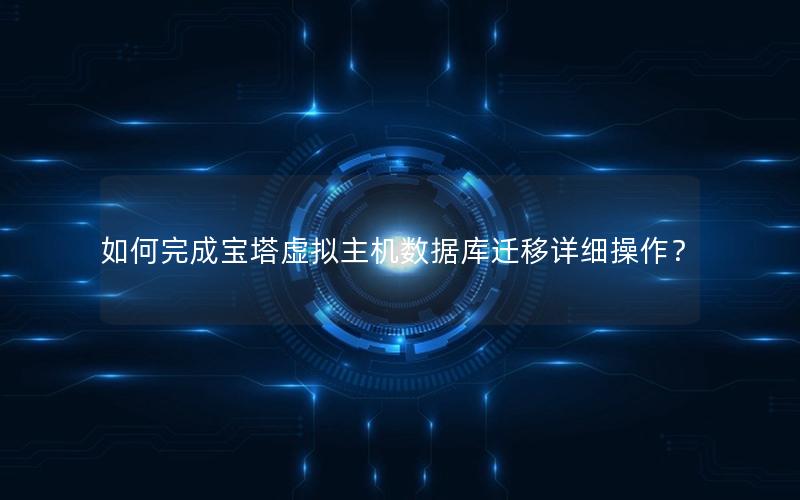 如何完成宝塔虚拟主机数据库迁移详细操作？