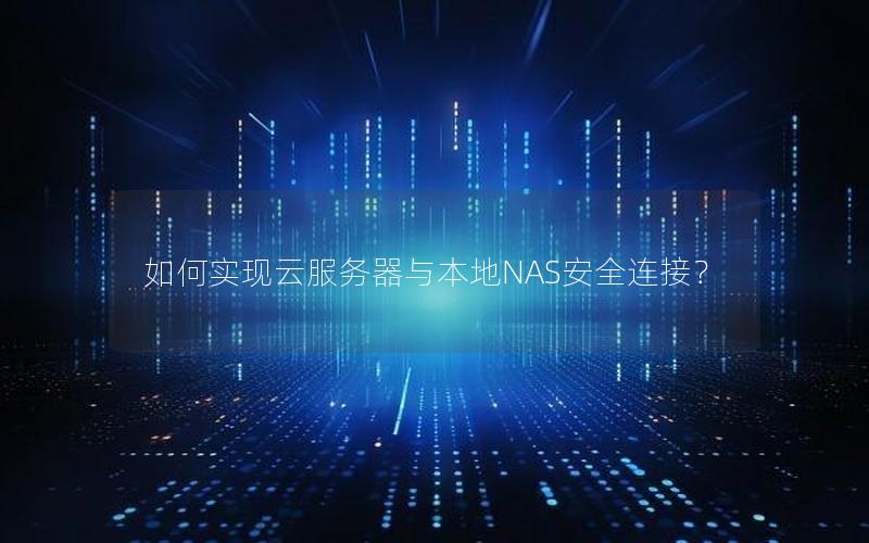 如何实现云服务器与本地NAS安全连接？
