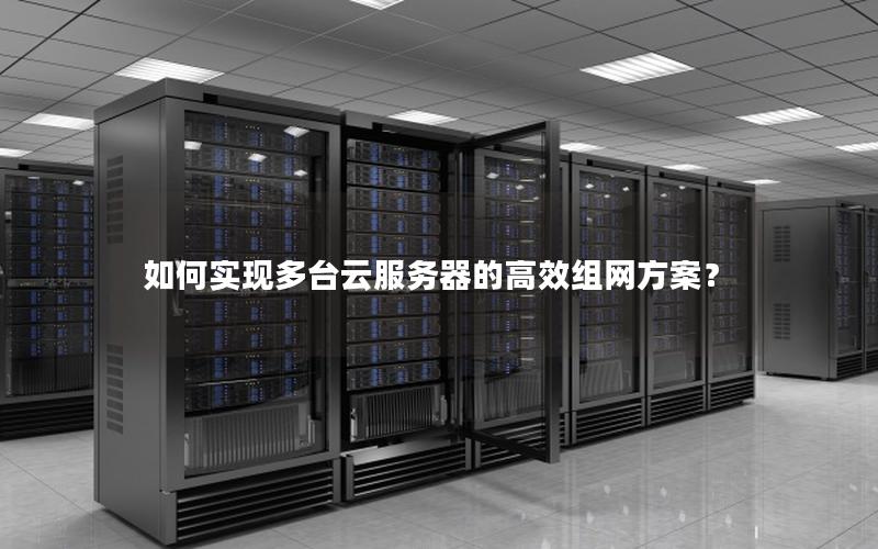 如何实现多台云服务器的高效组网方案？