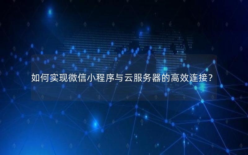 如何实现微信小程序与云服务器的高效连接？
