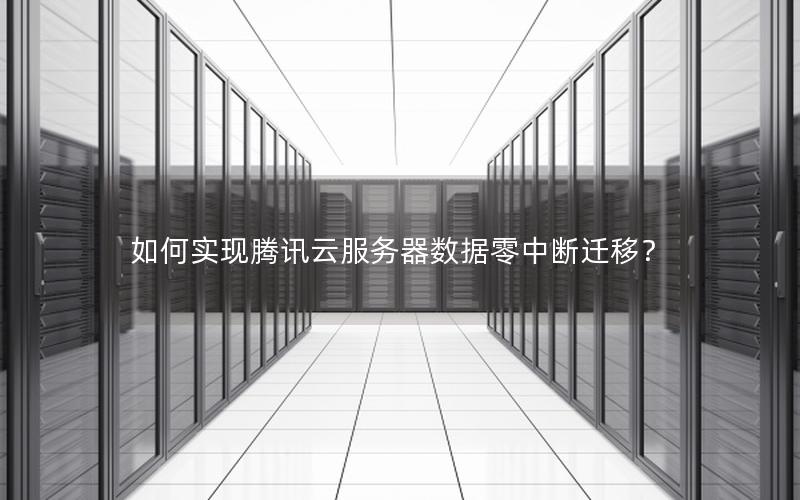 如何实现腾讯云服务器数据零中断迁移？