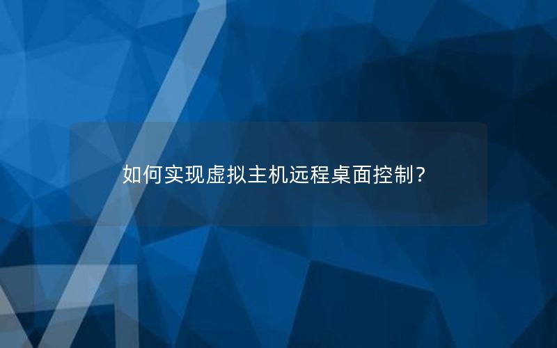 如何实现虚拟主机远程桌面控制？