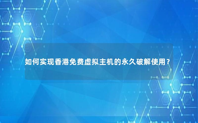 如何实现香港免费虚拟主机的永久破解使用？