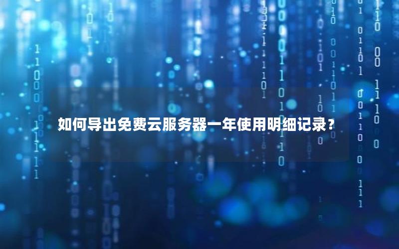 如何导出免费云服务器一年使用明细记录？