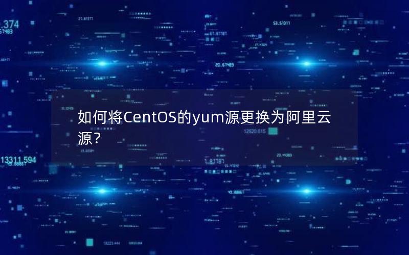 如何将CentOS的yum源更换为阿里云源？