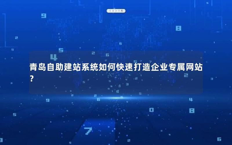 青岛自助建站系统如何快速打造企业专属网站？