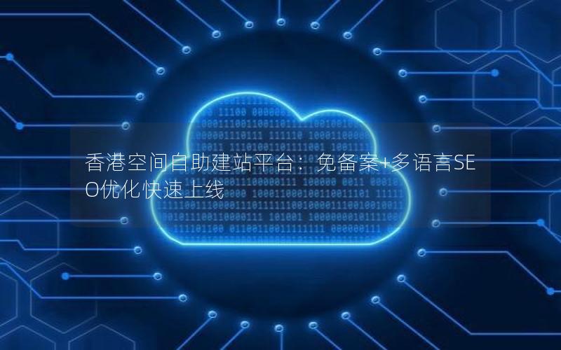 香港空间自助建站平台：免备案+多语言SEO优化快速上线