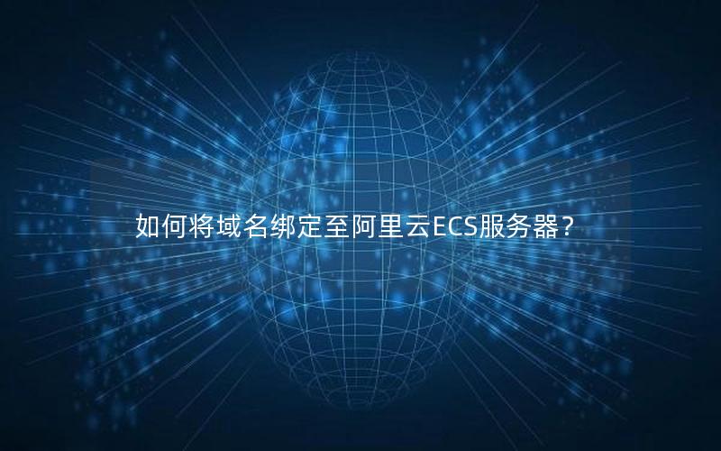 如何将域名绑定至阿里云ECS服务器？