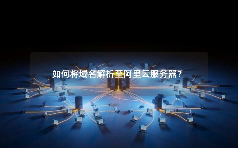 如何将域名解析至阿里云服务器？