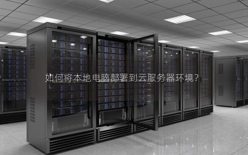 如何将本地电脑部署到云服务器环境？