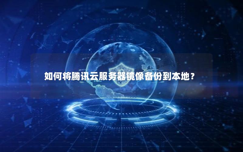 如何将腾讯云服务器镜像备份到本地？