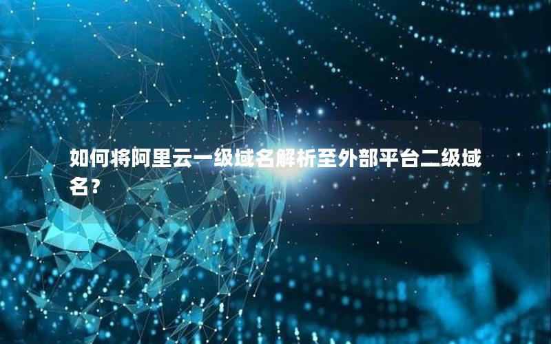 如何将阿里云一级域名解析至外部平台二级域名？