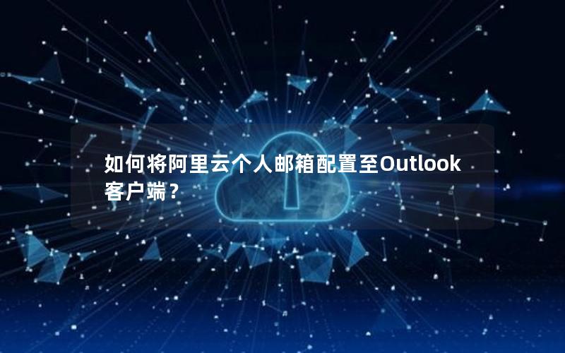 如何将阿里云个人邮箱配置至Outlook客户端？