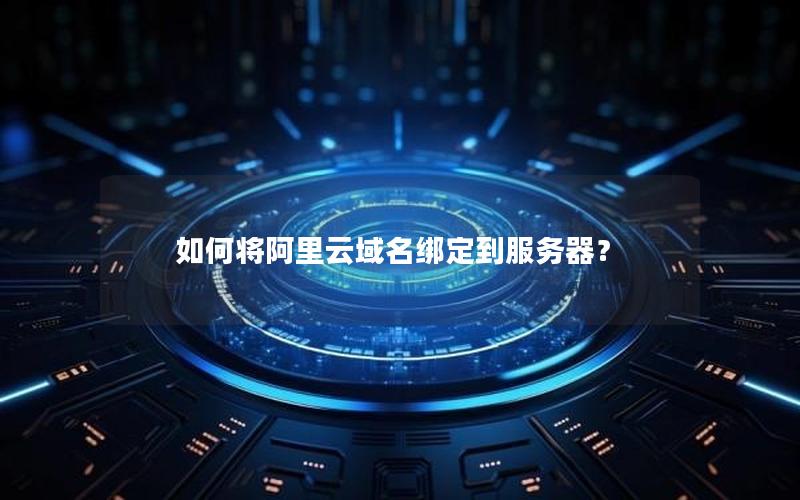 如何将阿里云域名绑定到服务器？