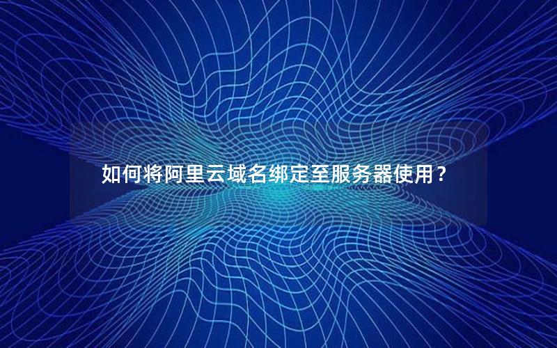 如何将阿里云域名绑定至服务器使用？