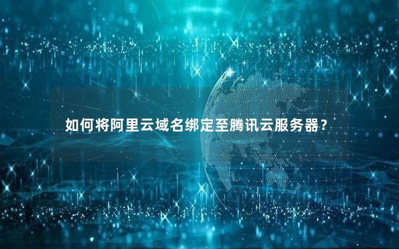 如何将阿里云域名绑定至腾讯云服务器？