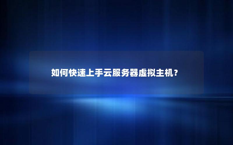 如何快速上手云服务器虚拟主机？