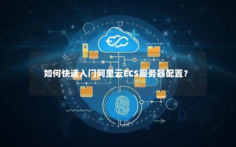 如何快速入门阿里云ECS服务器配置？