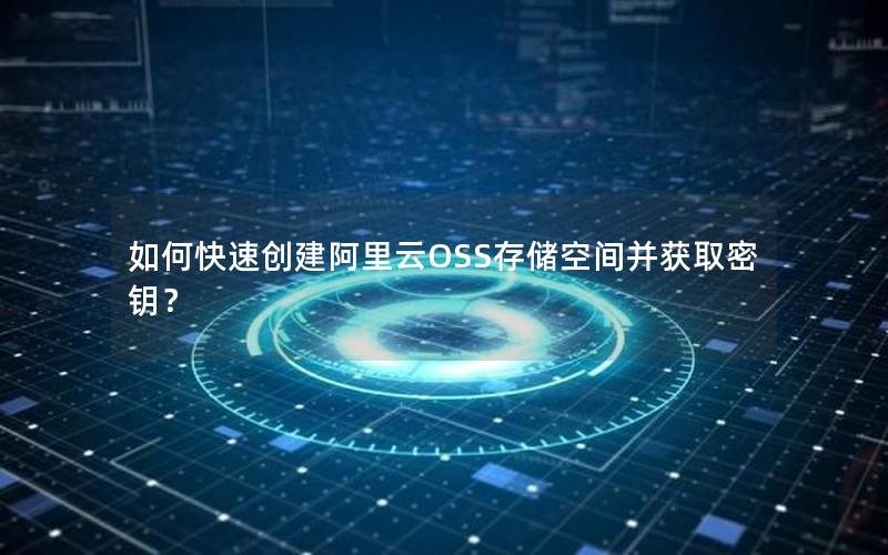 如何快速创建阿里云OSS存储空间并获取密钥？