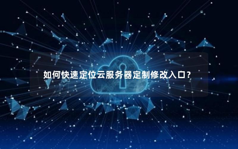 如何快速定位云服务器定制修改入口？