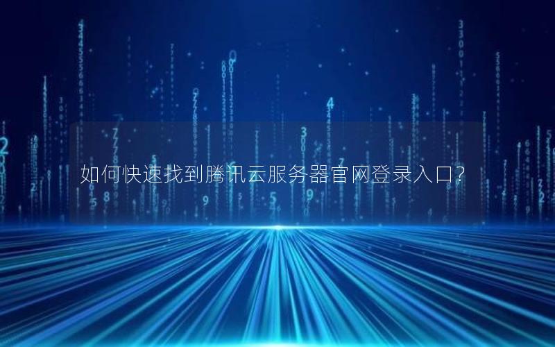 如何快速找到腾讯云服务器官网登录入口？
