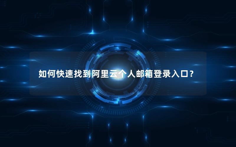 如何快速找到阿里云个人邮箱登录入口？
