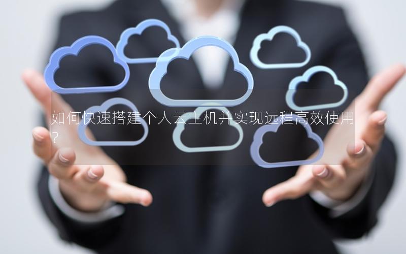 如何快速搭建个人云主机并实现远程高效使用？