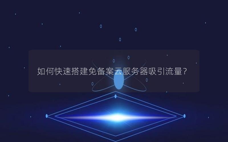 如何快速搭建免备案云服务器吸引流量？