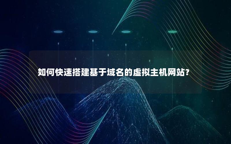 如何快速搭建基于域名的虚拟主机网站？