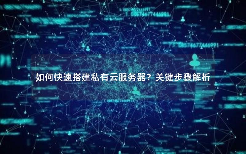 如何快速搭建私有云服务器？关键步骤解析