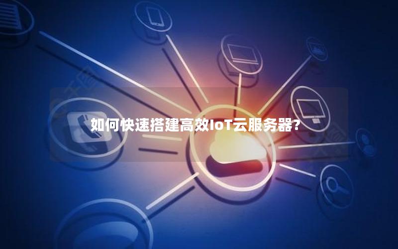 如何快速搭建高效IoT云服务器？